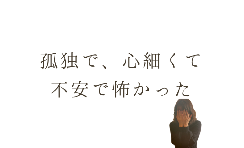 孤独で、心細くて 不安で怖かった