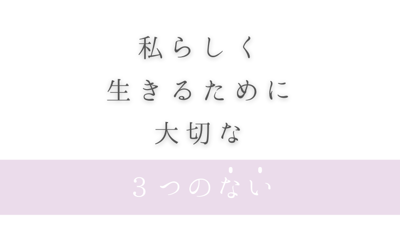 私らしく 生きるために大切な3つのない