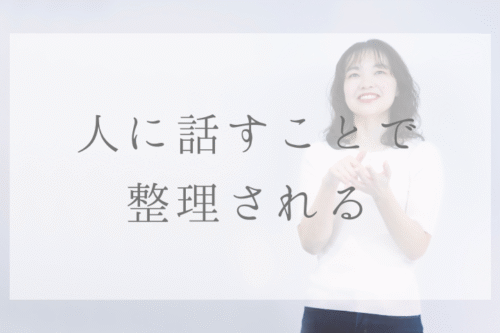 人に話すことで 整理される