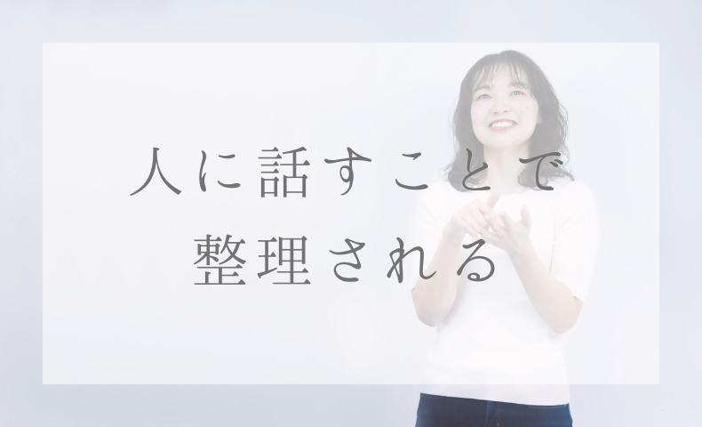 人に話すことで 整理される