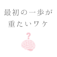 最初の一歩が 重たいワケ