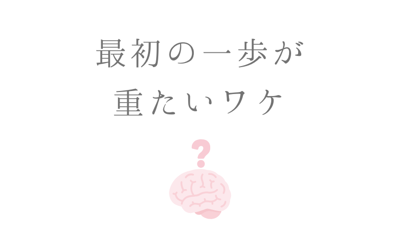 最初の一歩が 重たいワケ