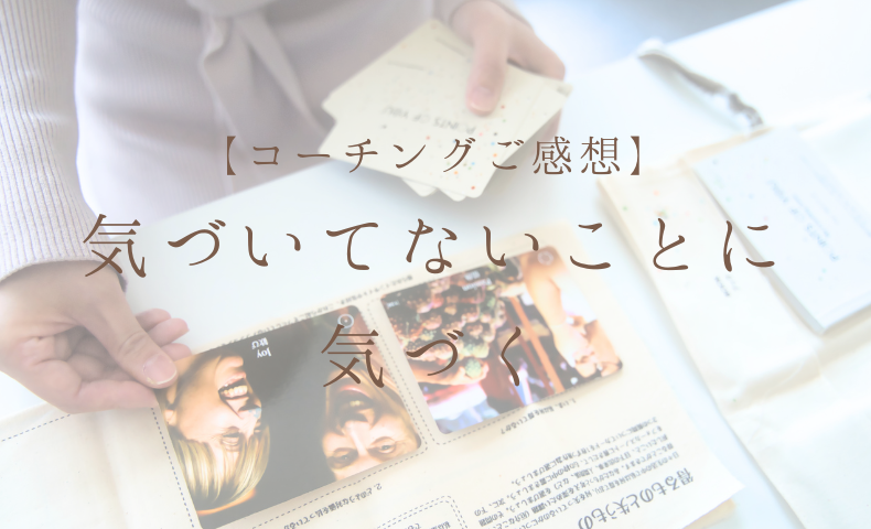 【コーチングご感想】 自分の気づいてないことに気づく