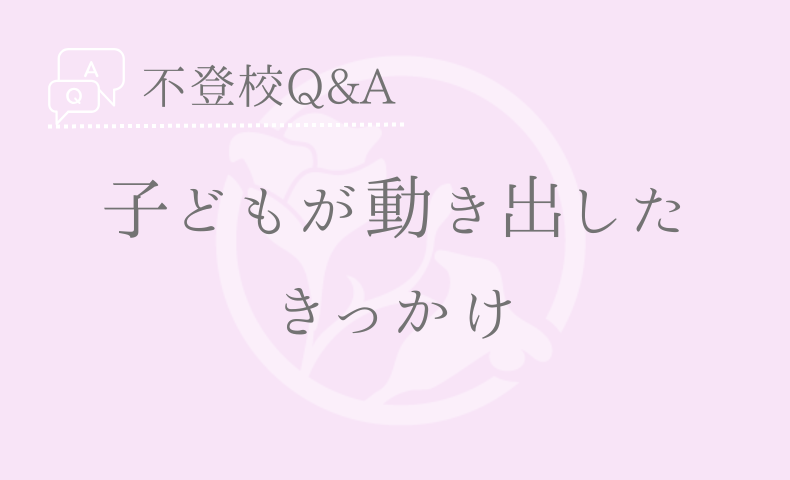 不登校Q&A　動き出した　きっかけ