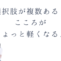 選択肢が複数あると こころがちょっと軽くなる♪