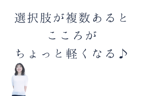 選択肢が複数あると こころがちょっと軽くなる♪